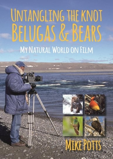 Untangling the Knot, Belugas and Bears. My Natural World on Film Mike Potts