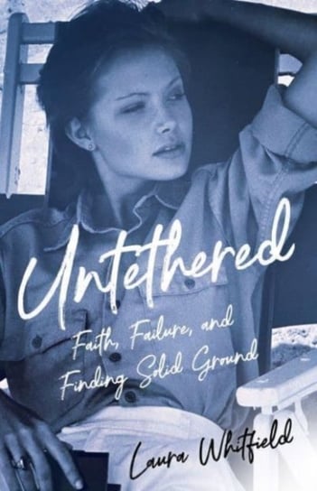 Untethered: Faith, Failure, and Finding Solid Ground Laura Whitfield