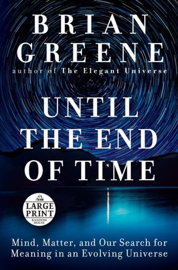 Until the End of Time: Mind, Matter, and Our Search for Meaning in an Evolving Universe Brian Greene