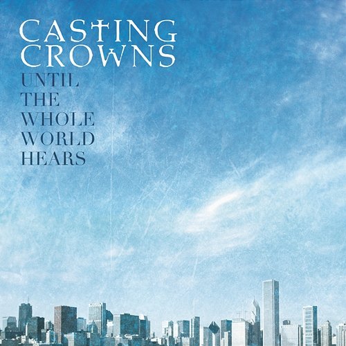 Until The Whole World Hears Casting Crowns