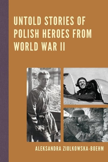 Untold Stories of Polish Heroes from World War II Ziolkowska-Boehm Aleksandra