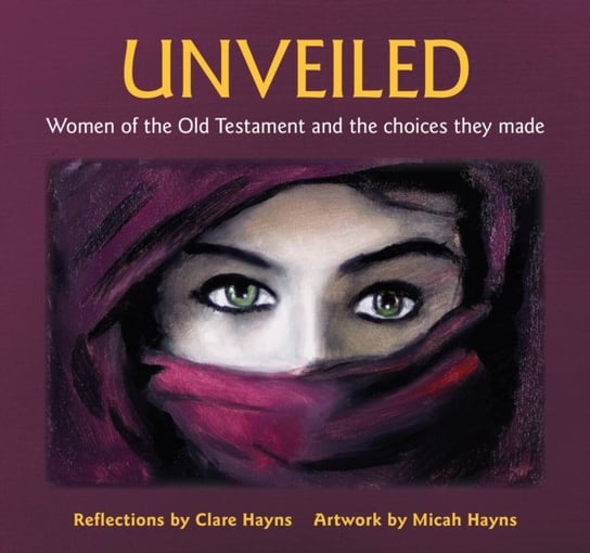 Unveiled: Women of the Old Testament and the choices they made Clare Hayns