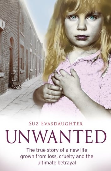 Unwanted: The true story of a new life grown from love, loss and the ultimate betrayal Suz Evasdaughter