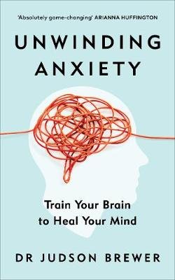 Unwinding Anxiety: Train Your Brain to Heal Your Mind Brewer Judson