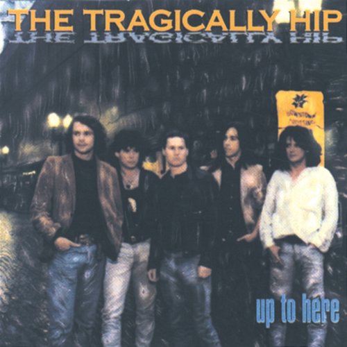 Up To Here The Tragically Hip