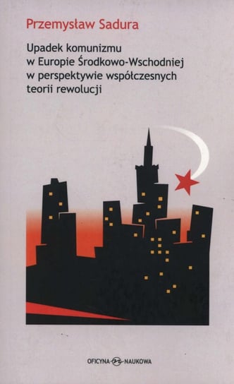 Upadek komunizmu w Europie Środkowo-Wschodniej  w perspektywie współczesnych teorii rewolucji Sadura Przemysław
