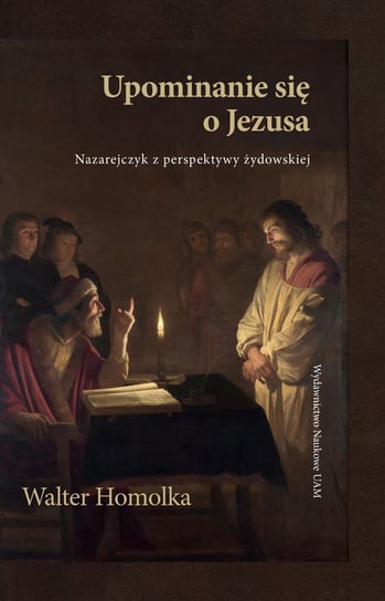 Upominanie się o Jezusa. Nazarejczyk z perspektywy żydowskiej Homolka Walter