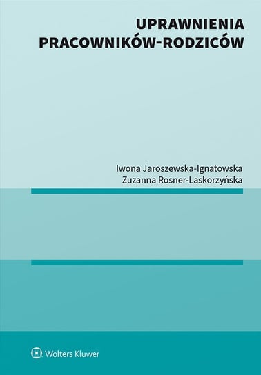 Uprawnienia pracowników-rodziców Rosner-Laskorzyńska Zuzanna, Jaroszewska-Ignatowska Iwona