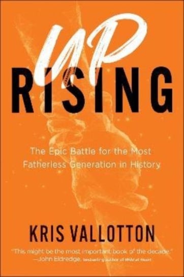 Uprising - The Epic Battle for the Most Fatherless Generation in History Kris Vallotton
