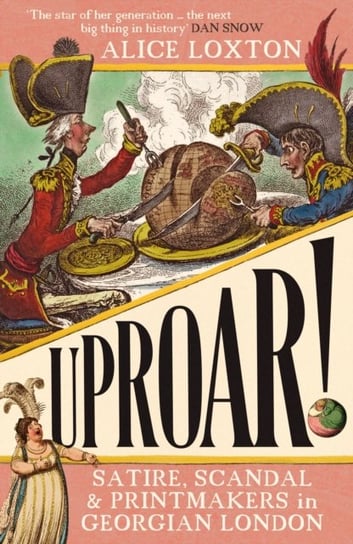 UPROAR!: Satire, Scandal and Printmakers in Georgian London Alice Loxton