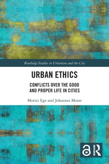 Urban Ethics: Conflicts Over the Good and Proper Life in Cities Moritz Ege, Johannes Moser