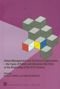 Urban Management And Territorial Organisation. The Case Of Polish And Ukrainian Big Cities At The Beginning Of The 21st Century Opracowanie zbiorowe