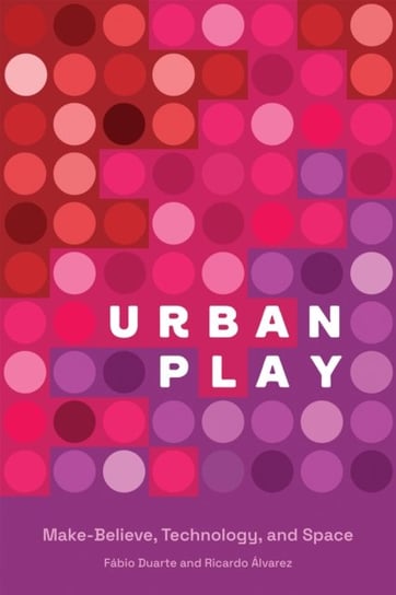Urban Play: Make-Believe, Technology, and Space Fabio Duarte, Ricardo Alvarez