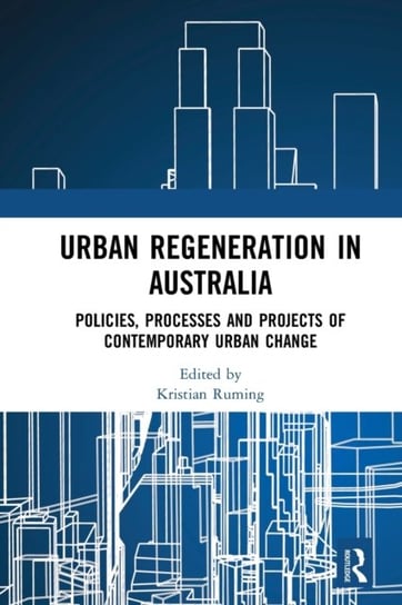 Urban Regeneration in Australia: Policies, Processes and Projects of Contemporary Urban Change Kristian Ruming