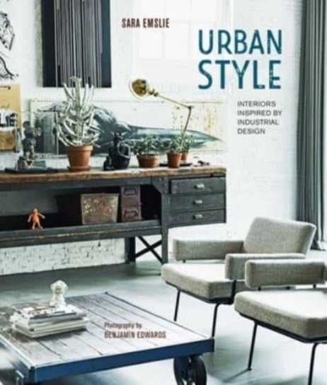 Urban Style: Interiors Inspired by Industrial Design Ryland, Peters & Small Ltd