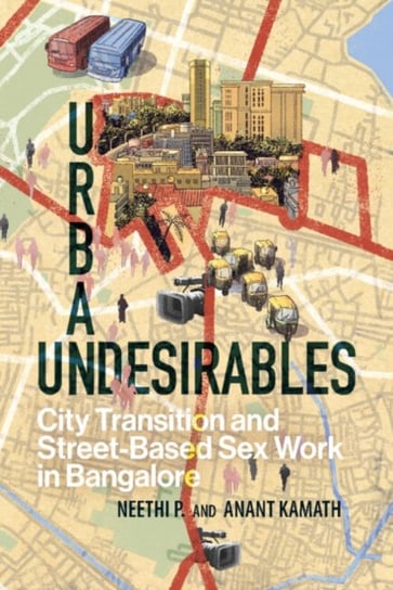 Urban Undesirables: Volume 1: City Transition and Street-Based Sex Work in Bangalore Cambridge University Press