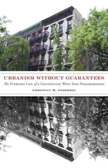 Urbanism without Guarantees: The Everyday Life of a Gentrifying West Side Neighborhood Christian M. Anderson