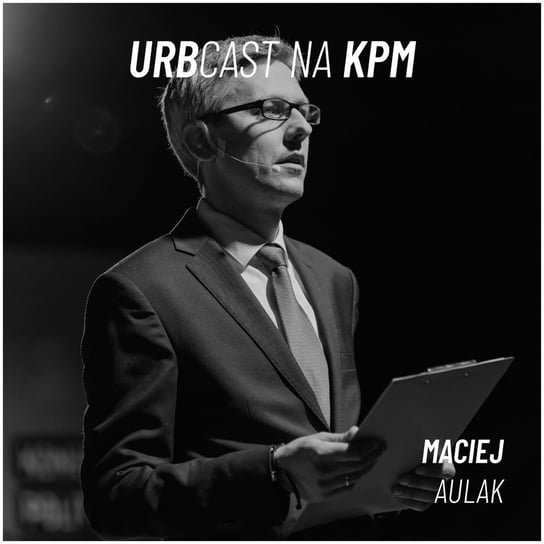 Urbcast na KPM: Jak działają ministerialne laboratoria testowania rozwiązań dla miast? (gość: Maciej Aulak - MFiPR) - Urbcast - podcast o miastach - podcast Żebrowski Marcin