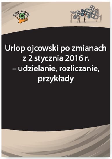 Urlop ojcowski po zmianach z 2 stycznia 2016 r. – udzielanie, rozliczanie, przykłady Lenart Bożena