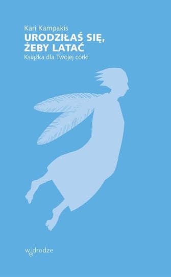 Urodziłaś się, żeby latać. Książka dla Twojej córki Kampakis Kari