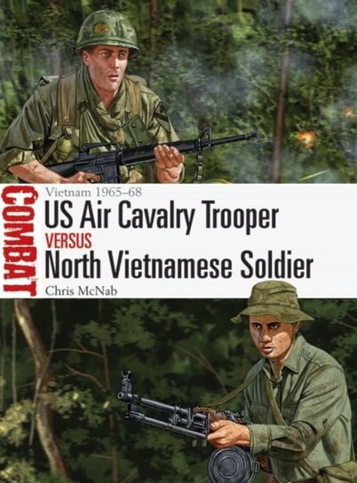 US Air Cavalry Trooper vs North Vietnamese Soldier: Vietnam 1965-68 Chris McNab
