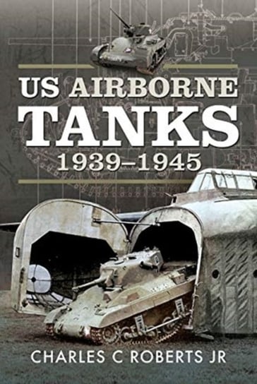 US Airborne Tanks, 1939-1945 Charles C. Roberts, Jr