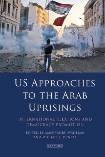 US Approaches to the Arab Uprisings. International Relations and Democracy Promotion Opracowanie zbiorowe