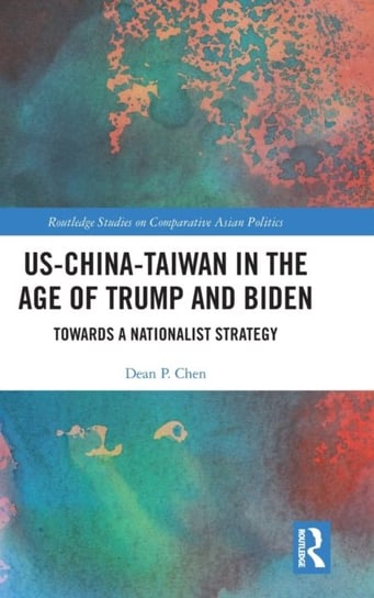 US-China-Taiwan in the Age of Trump and Biden: Towards a Nationalist Strategy Taylor & Francis Ltd.