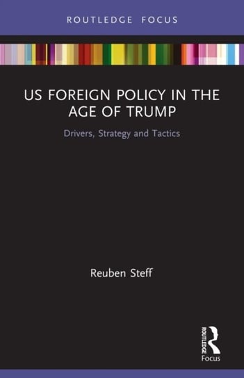 US Foreign Policy in the Age of Trump: Drivers, Strategy and Tactics Reuben Steff