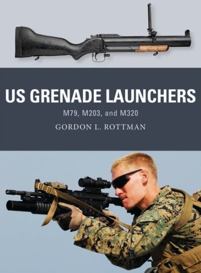 US Grenade Launchers: M79, M203, and M320 Rottman Gordon L.