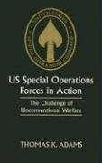 US Special Operations Forces in Action: The Challenge of Unconventional Warfare Adams Thomas K.