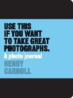 Use This if You Want to Take Great Photographs Carroll Henry