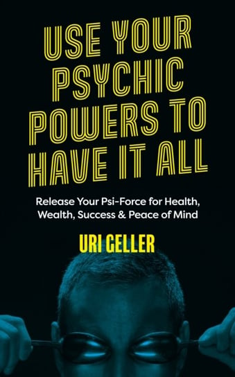 Use Your Psychic Powers to Have It All: Release Your Psi-Force for Health, Wealth, Success & Peace o Uri Geller