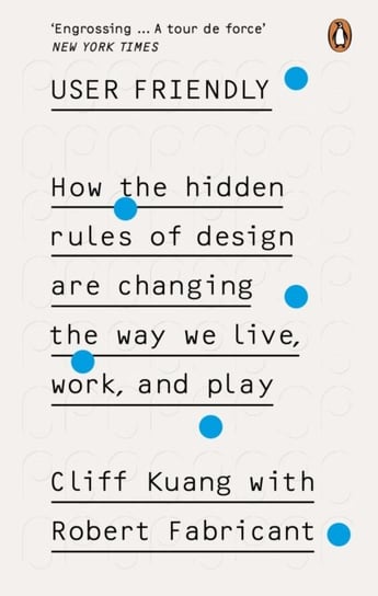 User Friendly: How the Hidden Rules of Design are Changing the Way We Live, Work & Play Kuang Cliff, Fabricant Robert