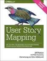 User Story Mapping - Die Technik für besseres Nutzerverständnis in der agilen Produktentwicklung Patton Jeff