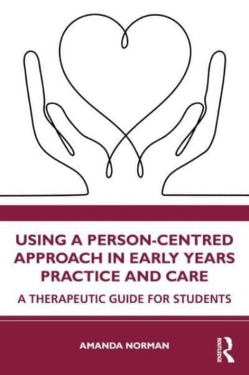 Using a Person-Centred Approach in Early Years Practice: A Therapeutic Guide for Students Opracowanie zbiorowe