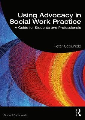 Using Advocacy in Social Work Practice: A Guide for Students and Professionals Peter Scourfield