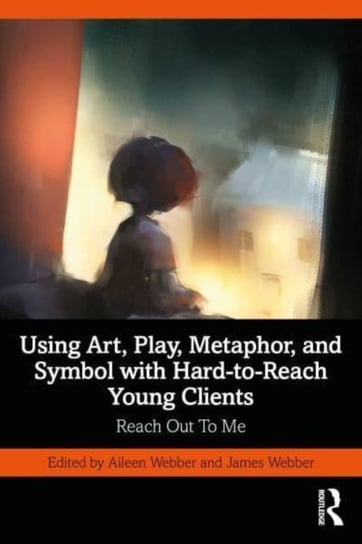 Using Art, Play, Metaphor, and Symbol with Hard-to-Reach Young Clients: Reach Out To Me Taylor & Francis Ltd.