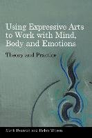 Using Expressive Arts to Work with Mind, Body and Emotions Pearson Mark, Wilson Helen
