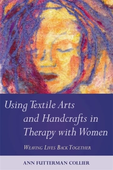 Using Textile Arts and Handcrafts in Therapy with Women Collier Ann Futterman