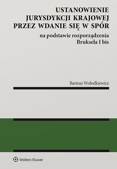 Ustanowienie jurysdykcji krajowej przez wdanie się w spór na podstawie rozporządzenia Bruksela i bis Wołodkiewicz Bartosz