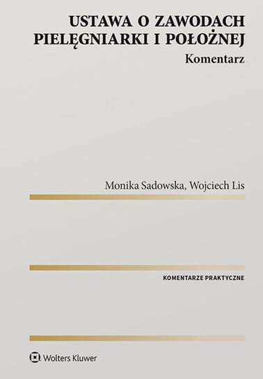 Ustawa o zawodach pielęgniarki i położnej. Komentarz Sadowska Monika, Lis Wojciech