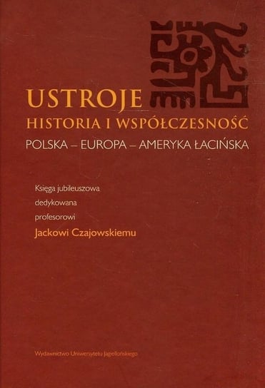 Ustroje Historia i współczesność. Polska - Europa - Ameryka Łacińska Opracowanie zbiorowe