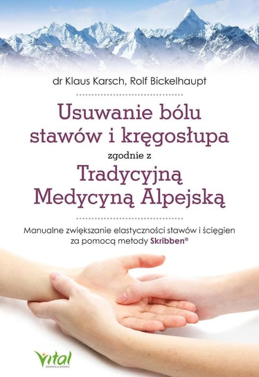 Usuwanie bólu stawów i kręgosłupa zgodnie z Tradycyjną Medycyną Alpejską. Manualne zwiększanie elastyczności stawów i ścięgien za pomocą metody Skribben - ebook epub Bickelhaupt Rolf, Karsch Klaus