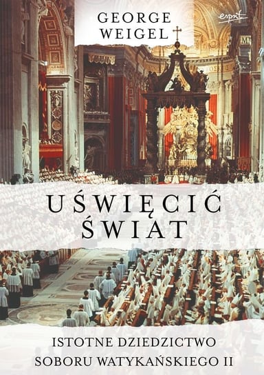 Uświęcić świat. Istotne dziedzictwo Soboru Watykańskiego II Weigel George
