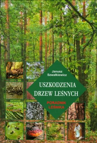 Uszkodzenia drzew leśnych. Poradnik leśnika Szwałkiewicz Janusz
