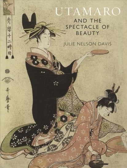 Utamaro and the Spectacle of Beauty: Revised and Expanded Second Edition Julie Nelson Davis