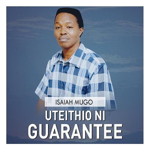 UTEITHIO NI GUARANTEE Isaiah Mugo