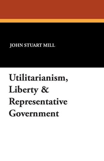 Utilitarianism, Liberty & Representative Government Mill John Stuart