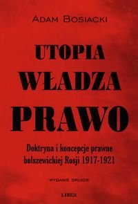 Utopia, władza, prawo. Doktryna i koncepcje prawne bolszewickiej Rosji 1917-1921 Bosiacki Adam